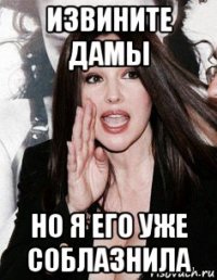 извините дамы но я его уже соблазнила