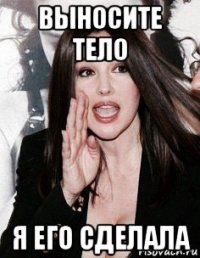 выносите тело я его сделала