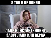 я так и не понял лали константиновну завут лали или вера?