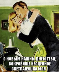  с новым нашим днём тебя, сокровище бесценное светланушка моя !