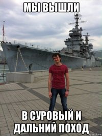 мы вышли в суровый и дальний поход