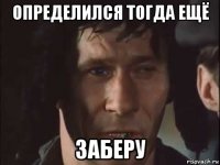 определился тогда ещё заберу