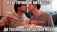а ты точно не китаец?? да тосно тосно, целюй меня