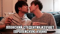  японский студентик изучает европейскую кухню