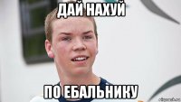 дай нахуй по ебальнику