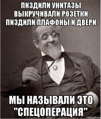 пиздили унитазы выкручивали розетки пиздили плафоны и двери мы называли это "спецоперация"