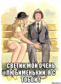  светик мой очень любименький, я с тобой !