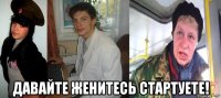  давайте женитесь стартуете!