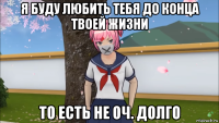 я буду любить тебя до конца твоей жизни то есть не оч. долго