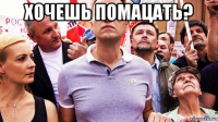хочешь помацать? 