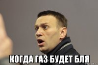  когда газ будет бля