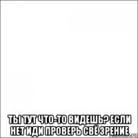  ты тут что-то видешь? если нет иди проверь свё зрение
