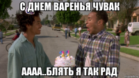 с днем варенья чувак аааа..блять я так рад