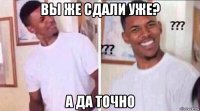 вы же сдали уже? а да точно