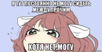 я тут постоянно не могу сидеть между прочим хотя нет,могу