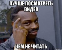 лучше посмотреть видео чем не читать