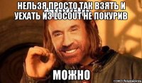 нельзя просто так взять и уехать из locout не покурив можно