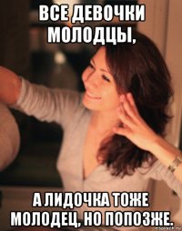 все девочки молодцы, а лидочка тоже молодец, но попозже.