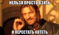 нельзя просто взять и перестать хотеть