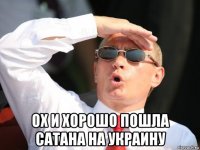  ох и хорошо пошла сатана на украину