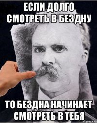 если долго смотреть в бездну то бездна начинает смотреть в тебя