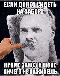если долго сидеть на заборе кроме заноз в жопе ничего не наживешь