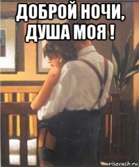 доброй ночи, душа моя ! 