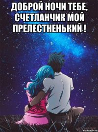 доброй ночи тебе, счетланчик мой прелестненький ! 
