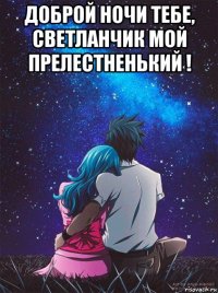 доброй ночи тебе, светланчик мой прелестненький ! 
