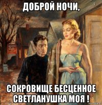 доброй ночи, сокровище бесценное светланушка моя !