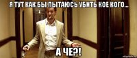 я тут как бы пытаюсь убить кое кого... а че?!