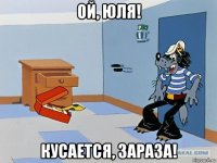 ой, юля! кусается, зараза!