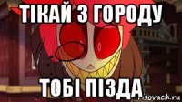 тiкай з городу тобi пiзда
