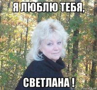 я люблю тебя, светлана !