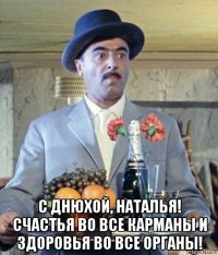 с днюхой, наталья! счастья во все карманы и здоровья во все органы!