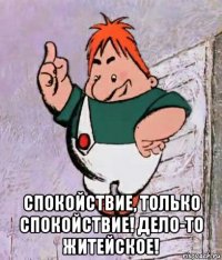  спокойствие, только спокойствие! дело-то житейское!