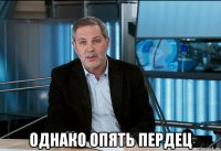  однако опять пердец