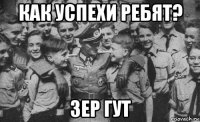 как успехи ребят? зер гут