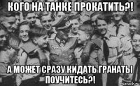 кого на танке прокатить?! а может сразу кидать гранаты поучитесь?!