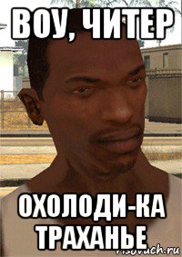 воу, читер охолоди-ка траханье
