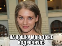  на кошку мою тоже вздрочнул?
