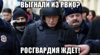 выгнали из рвио? росгвардия ждёт!