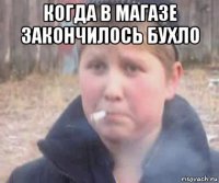когда в магазе закончилось бухло 