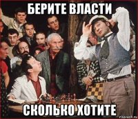 берите власти сколько хотите
