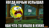 когда ночью услышал как что-то упало в кухне