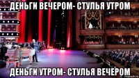деньги вечером- стулья утром деньги утром- стулья вечером