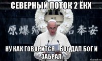 северный поток 2 ёкх ну как говорится....бог дал бог и забрал
