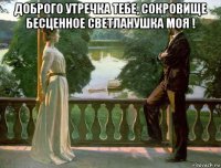 доброго утречка тебе, сокровище бесценное светланушка моя ! 