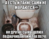 ...а есть и такие сами не мораются но других сыны шлюх подначивают им так легче