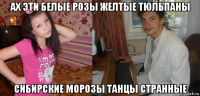 ах эти белые розы желтые тюльпаны сибирские морозы танцы странные